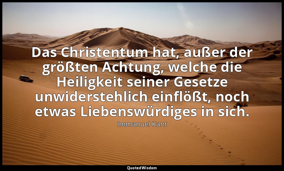 "Das Christentum hat, außer der größten Achtung, welche die Heiligkeit seiner Ge — Immanuel Kant