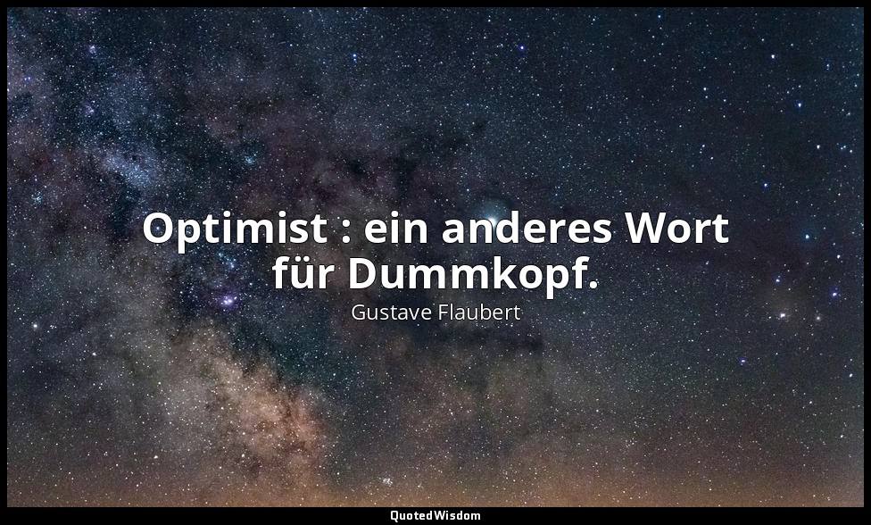 Optimist : ein anderes Wort für Dummkopf. — Gustave Flaubert