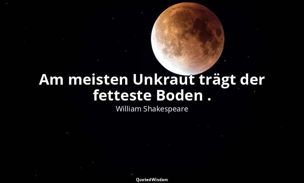 "Am meisten Unkraut trägt der fetteste Boden ." - 2. Teil, 4. Akt, 4. Szene / He — William Shakespeare