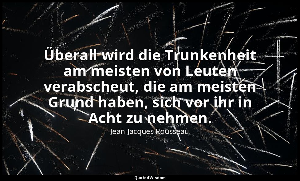 "Überall wird die Trunkenheit am meisten von Leuten verabscheut, die am meisten  — Jean-Jacques Rousseau