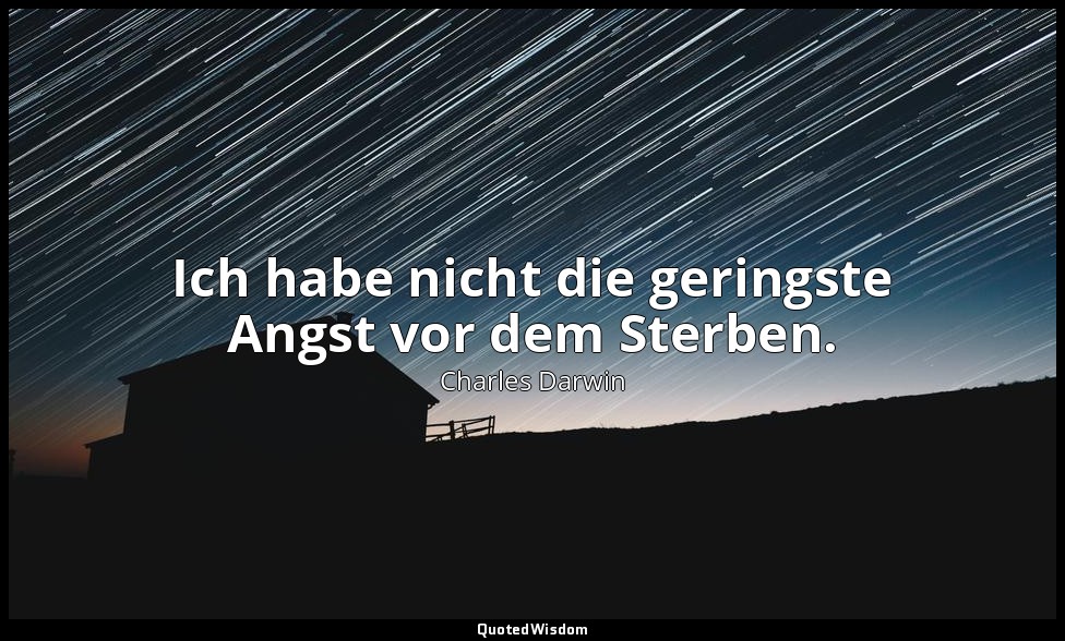 "Ich habe nicht die geringste Angst vor dem Sterben." - Letzte Worte , 19. April — Charles Darwin