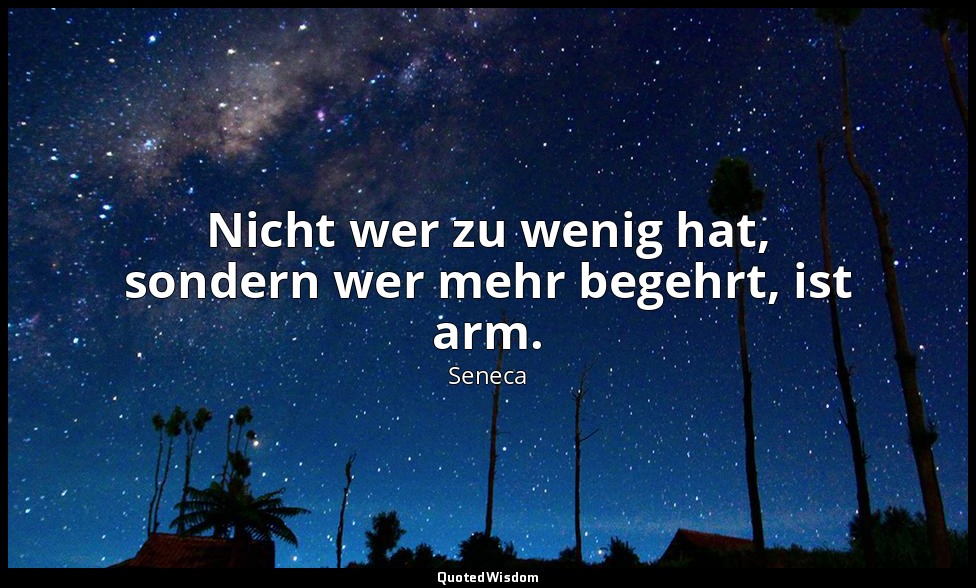 "Nicht wer zu wenig hat, sondern wer mehr begehrt, ist arm." - Moralische Briefe — Seneca