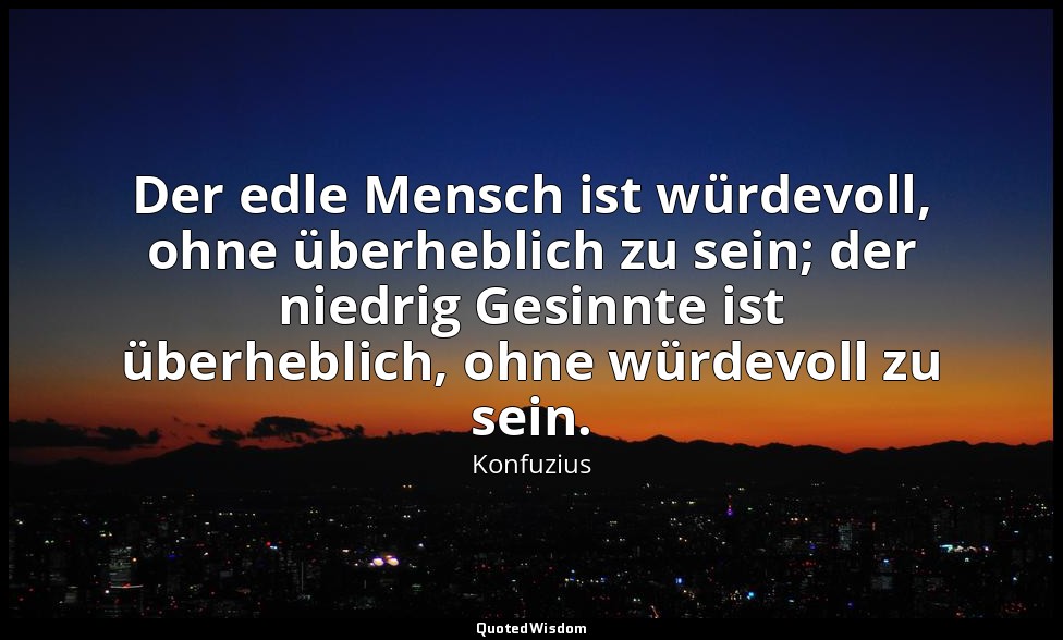 "Der edle Mensch ist würdevoll, ohne überheblich zu sein; der niedrig Gesinnte i — Konfuzius