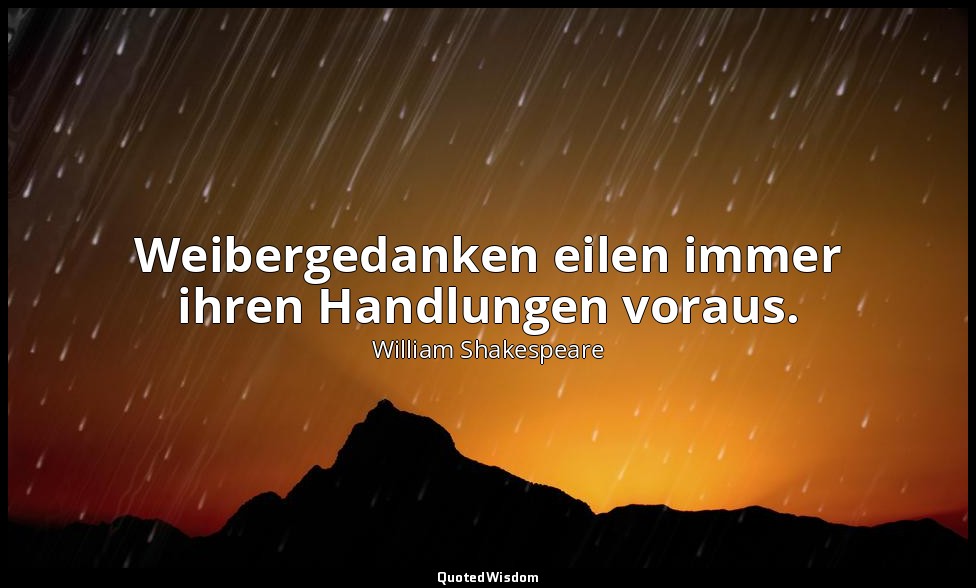 "Weibergedanken eilen immer ihren Handlungen voraus." - 4.Akt, 1. Szene, Der Wal — William Shakespeare