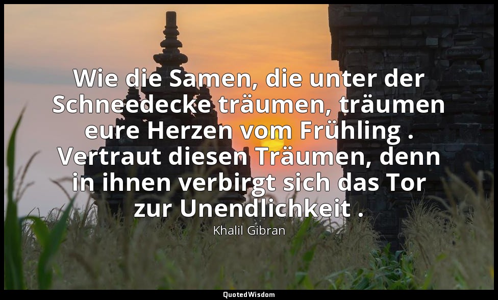 "Wie die Samen, die unter der Schneedecke träumen, träumen eure Herzen vom Frühl — Khalil Gibran