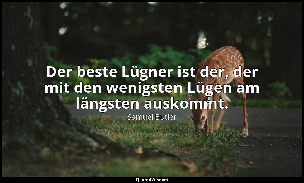 Der beste Lügner ist der, der mit den wenigsten Lügen am längsten auskommt. — Samuel Butler