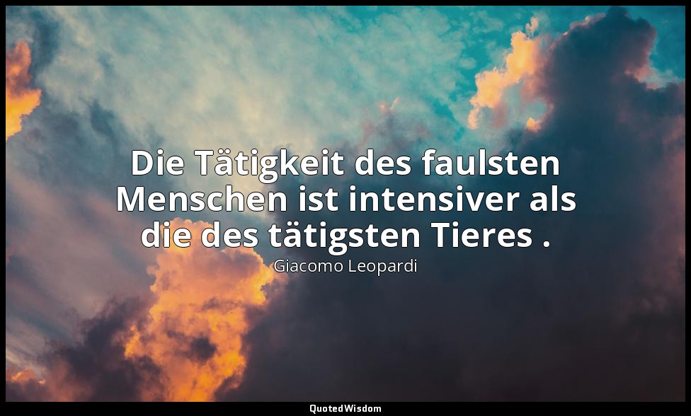 Die Tätigkeit des faulsten Menschen ist intensiver als die des tätigsten Tieres  — Giacomo Leopardi
