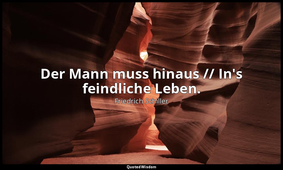 "Der Mann muss hinaus // In's feindliche Leben." - Das Lied von der Glocke, Vers — Friedrich Schiller