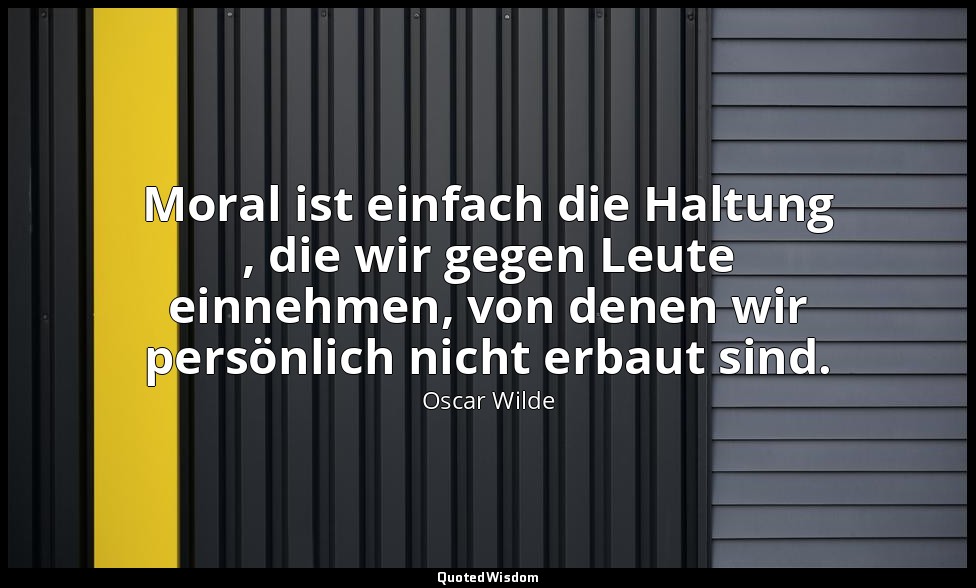 " Moral ist einfach die Haltung , die wir gegen Leute einnehmen, von denen wir p — Oscar Wilde