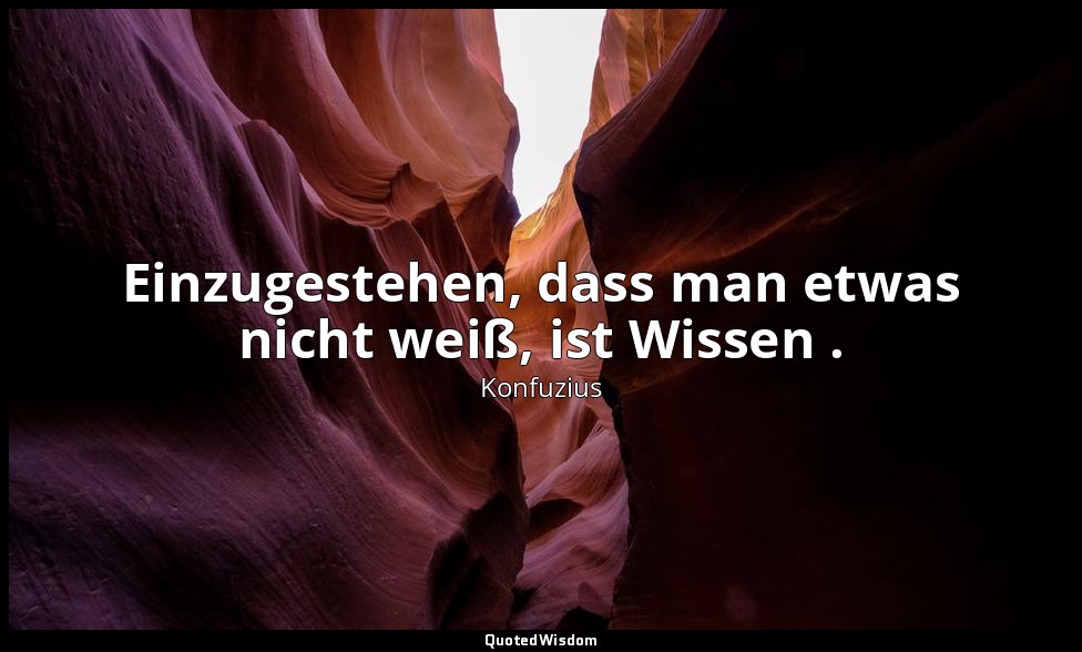 "Einzugestehen, dass man etwas nicht weiß, ist Wissen ." - 2,17 — Konfuzius