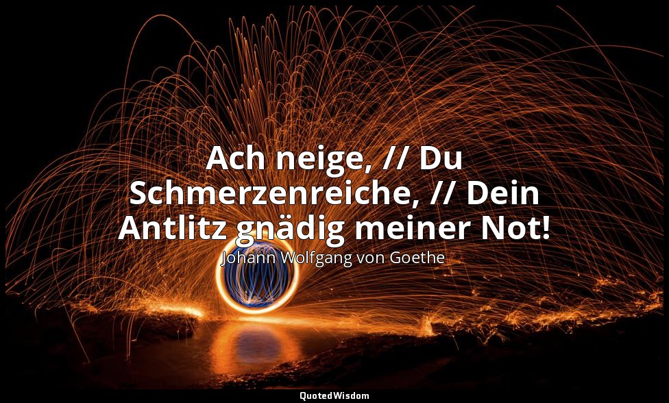 "Ach neige, // Du Schmerzenreiche, // Dein Antlitz gnädig meiner Not!" – Faust I — Johann Wolfgang von Goethe