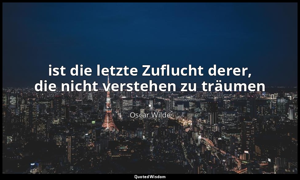 " ist die letzte Zuflucht derer, die nicht verstehen zu träumen ." - Der Kritike — Oscar Wilde