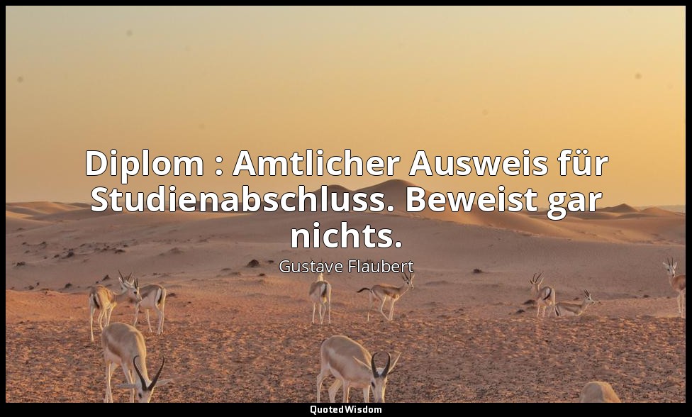 Diplom : Amtlicher Ausweis für Studienabschluss. Beweist gar nichts. — Gustave Flaubert