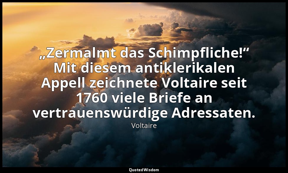 „Zermalmt das Schimpfliche!“ Mit diesem antiklerikalen Appell zeichnete Voltaire — Voltaire