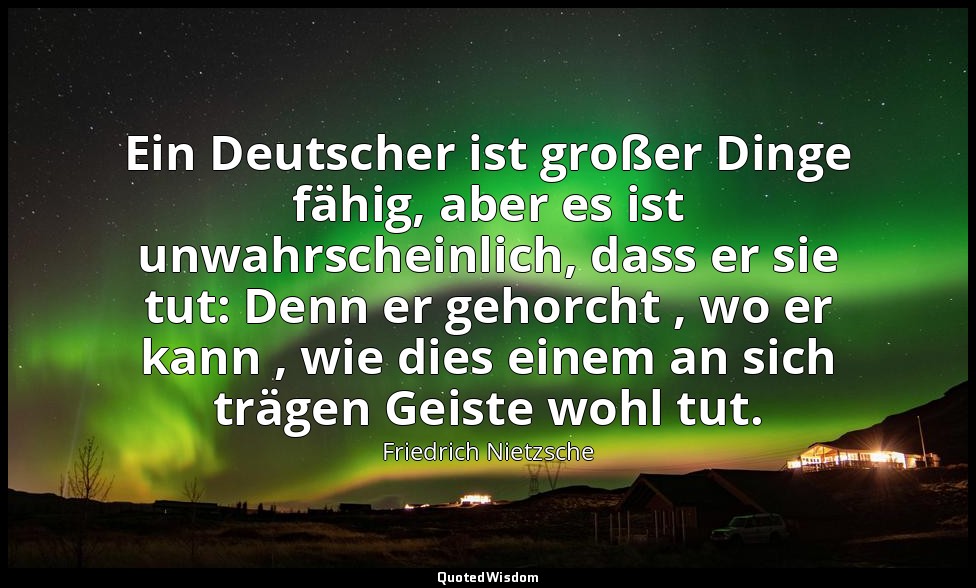 "Ein Deutscher ist großer Dinge fähig, aber es ist unwahrscheinlich, dass er sie — Friedrich Nietzsche