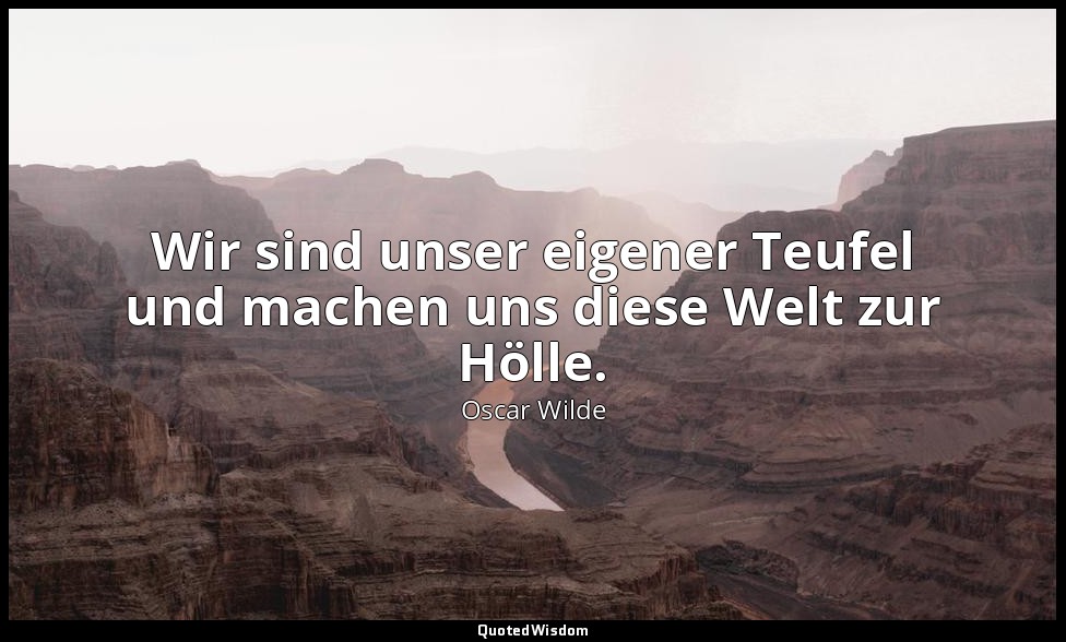 "Wir sind unser eigener Teufel und machen uns diese Welt zur Hölle." - Die Herzo — Oscar Wilde