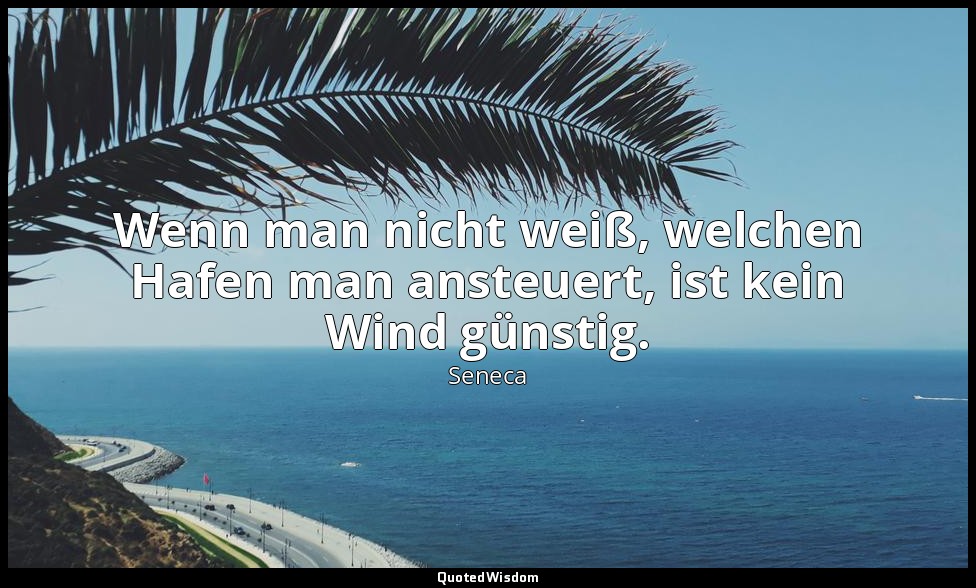 "Wenn man nicht weiß, welchen Hafen man ansteuert, ist kein Wind günstig." - Mor — Seneca
