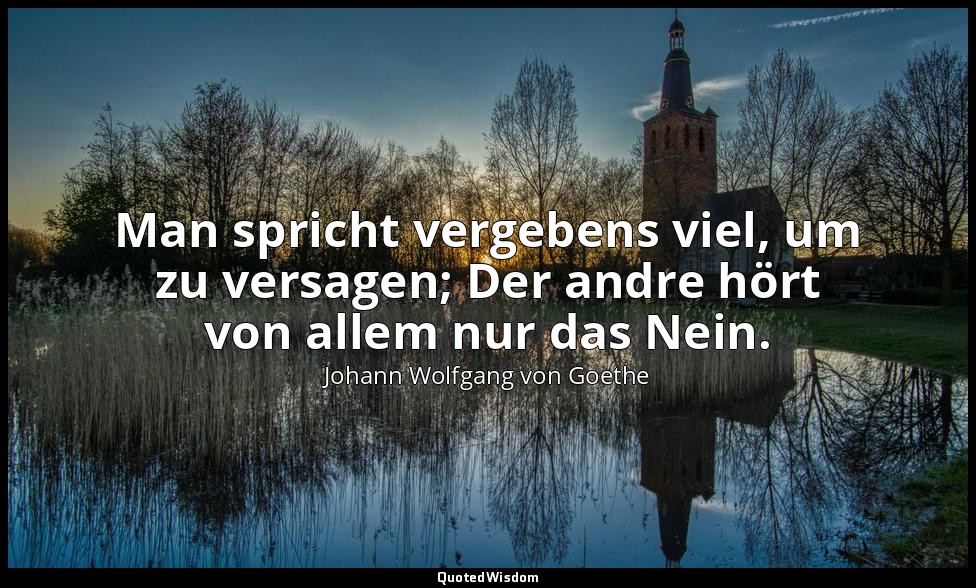 "Man spricht vergebens viel, um zu versagen; Der andre hört von allem nur das Ne — Johann Wolfgang von Goethe