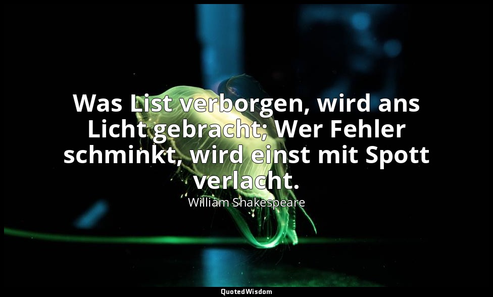 "Was List verborgen, wird ans Licht gebracht; Wer Fehler schminkt, wird einst mi — William Shakespeare