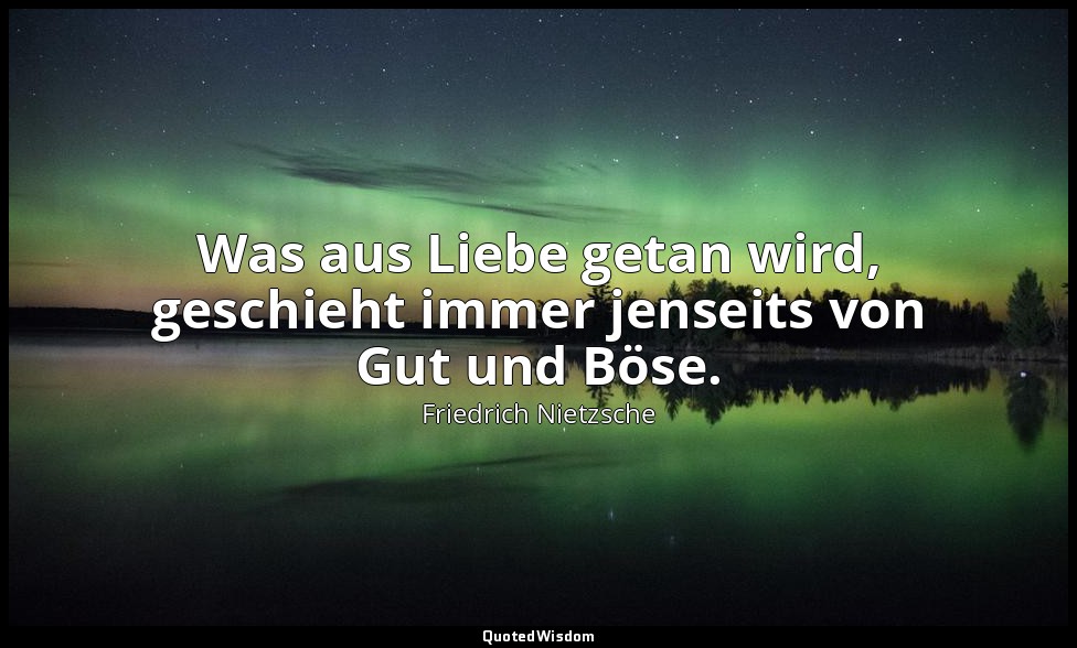 "Was aus Liebe getan wird, geschieht immer jenseits von Gut und Böse." - Aph. 15 — Friedrich Nietzsche