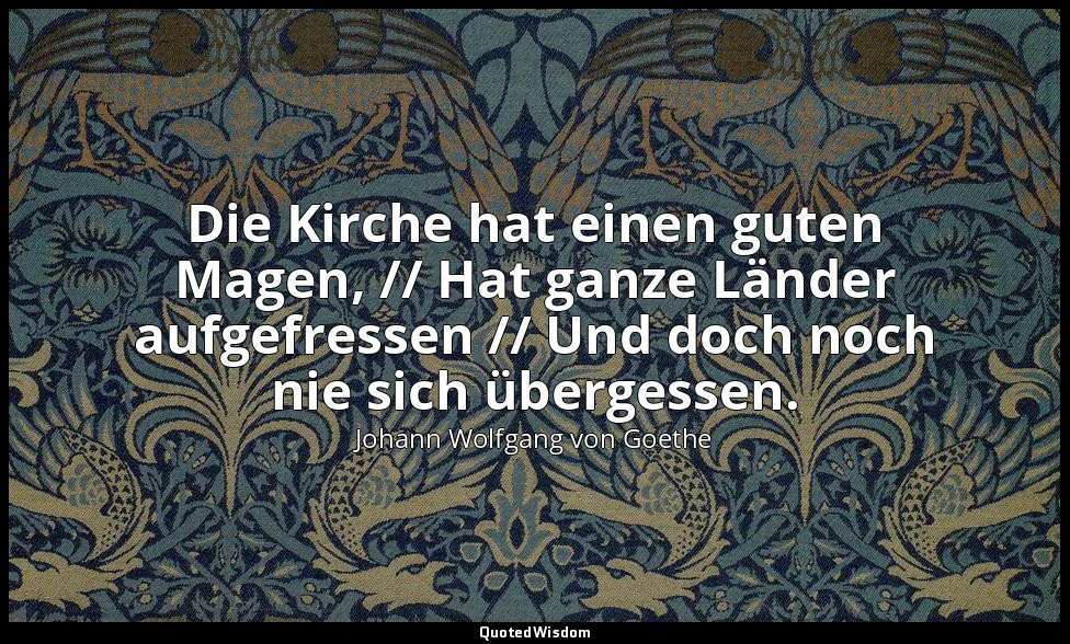 "Die Kirche hat einen guten Magen, // Hat ganze Länder aufgefressen // Und doch  — Johann Wolfgang von Goethe