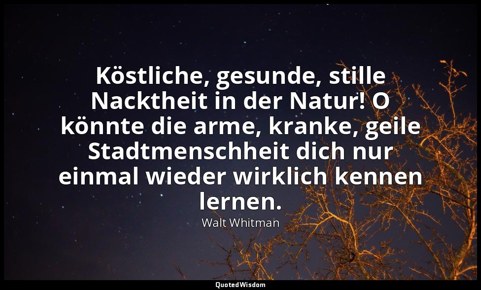 Köstliche, gesunde, stille Nacktheit in der Natur! O könnte die arme, kranke, ge — Walt Whitman