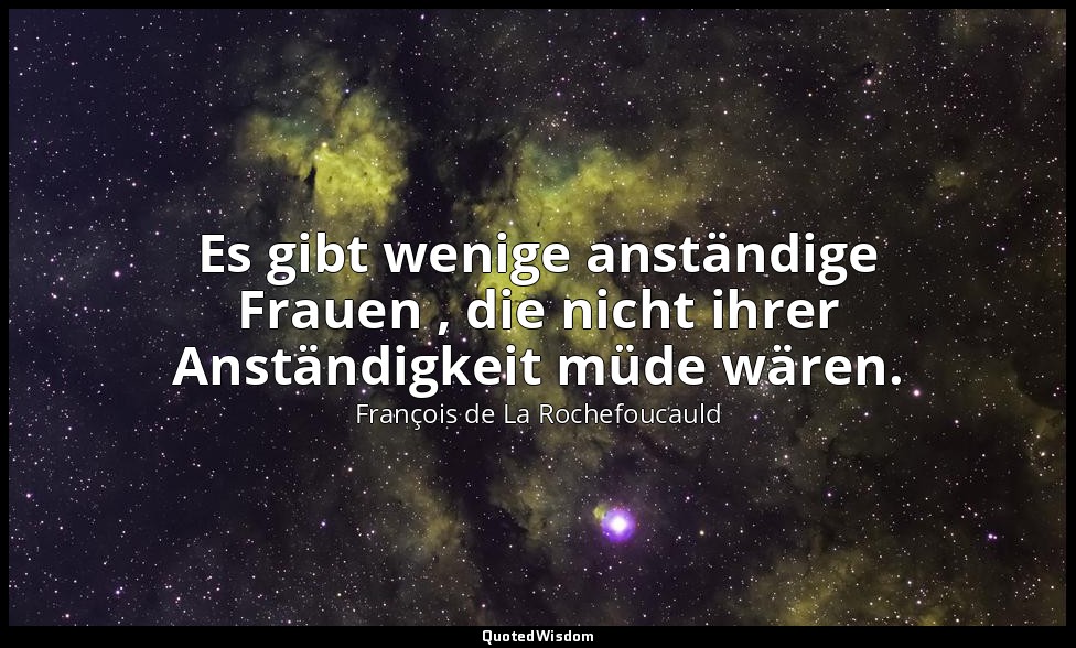 Es gibt wenige anständige Frauen , die nicht ihrer Anständigkeit müde wären. — François de La Rochefoucauld