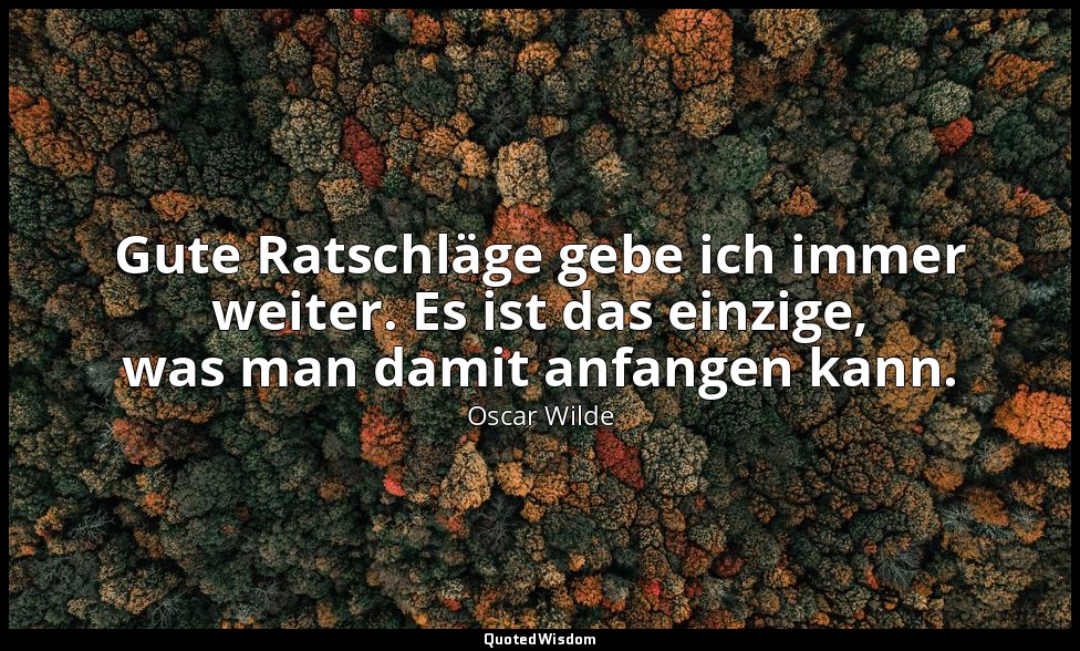 "Gute Ratschläge gebe ich immer weiter. Es ist das einzige, was man damit anfang — Oscar Wilde