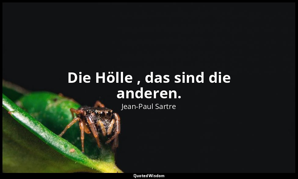 Die Hölle , das sind die anderen. — Jean-Paul Sartre