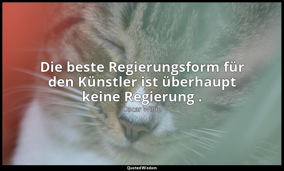 "Die beste Regierungsform für den Künstler ist überhaupt keine Regierung ." - De — Oscar Wilde