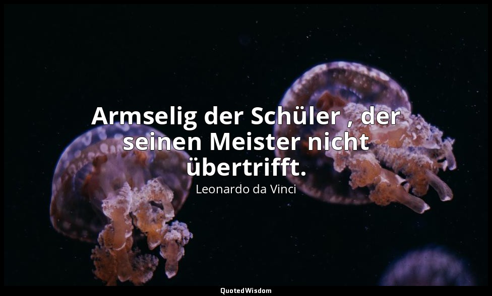 "Armselig der Schüler , der seinen Meister nicht übertrifft." - Aforismi, novell — Leonardo da Vinci