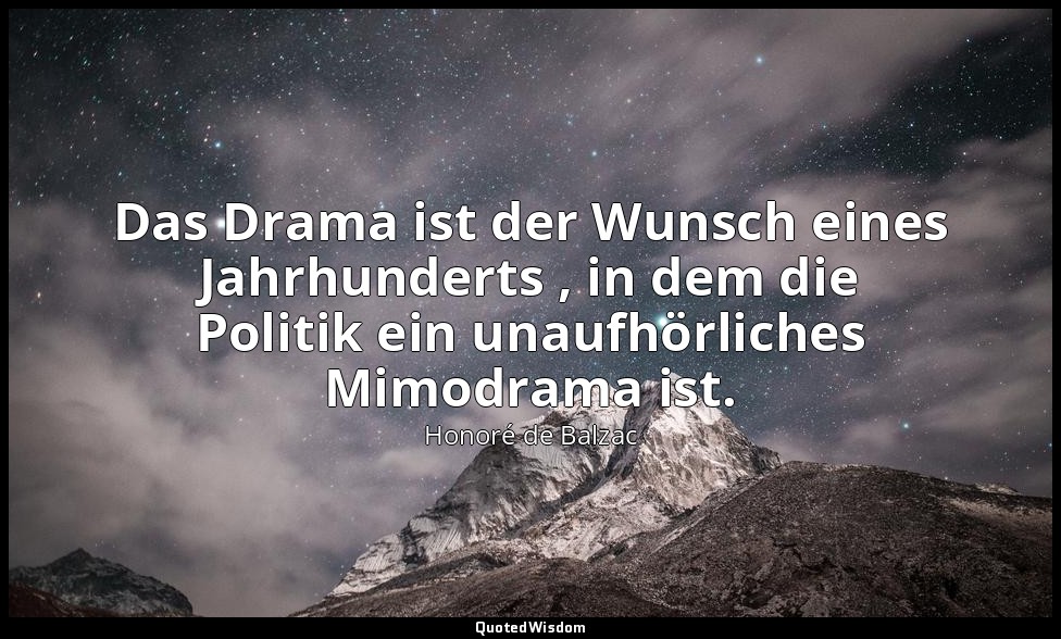 Das Drama ist der Wunsch eines Jahrhunderts , in dem die Politik ein unaufhörlic — Honoré de Balzac