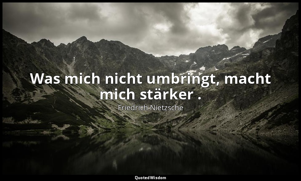 "Was mich nicht umbringt, macht mich stärker ." - Sprüche und Pfeile, 8. — Friedrich Nietzsche
