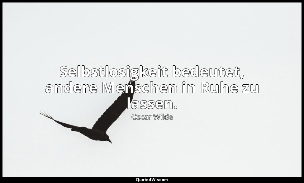 " Selbstlosigkeit bedeutet, andere Menschen in Ruhe zu lassen." - Der Sozialismu — Oscar Wilde