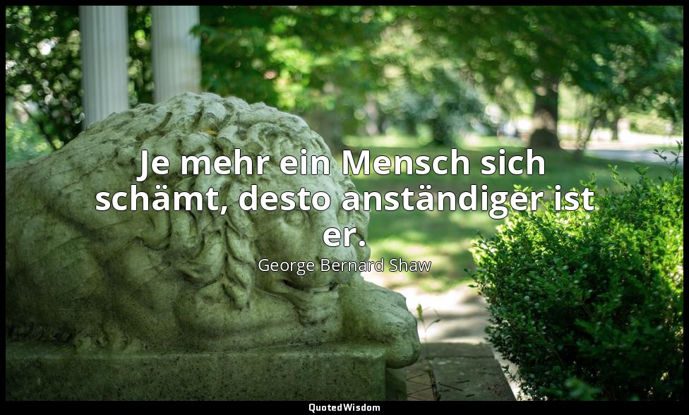 "Je mehr ein Mensch sich schämt, desto anständiger ist er." - Man and Superman ( — George Bernard Shaw