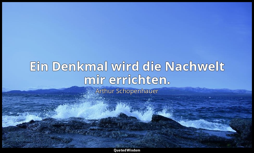 "Ein Denkmal wird die Nachwelt mir errichten." - Unverschämte Verse — Arthur Schopenhauer