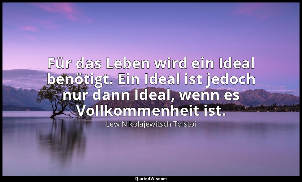"Für das Leben wird ein Ideal benötigt. Ein Ideal ist jedoch nur dann Ideal, wen — Lew Nikolajewitsch Tolstoi