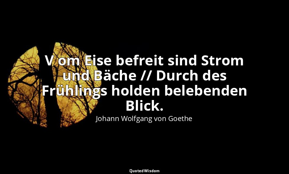 " V om Eise befreit sind Strom und Bäche // Durch des Frühlings holden belebende — Johann Wolfgang von Goethe