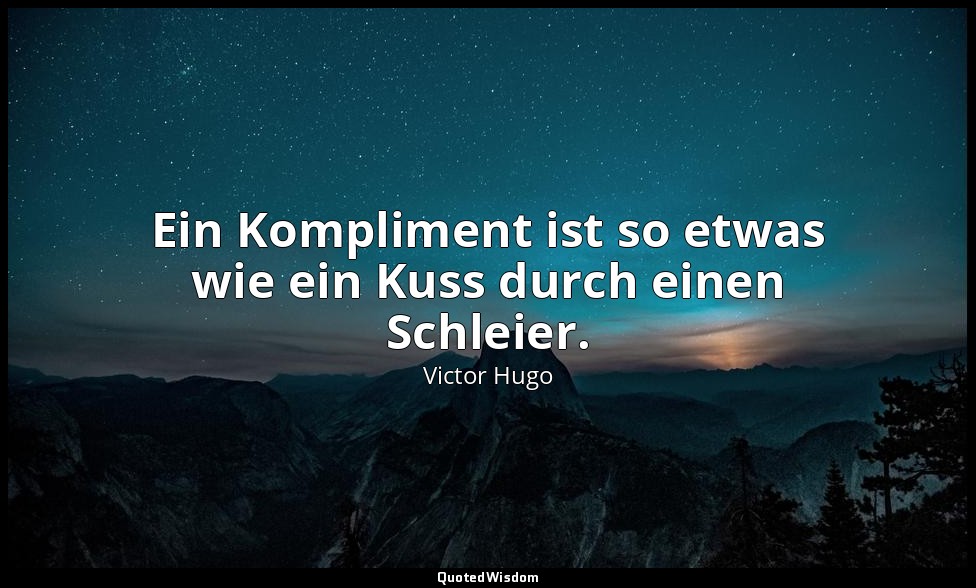 "Ein Kompliment ist so etwas wie ein Kuss durch einen Schleier." - Die Elenden — Victor Hugo