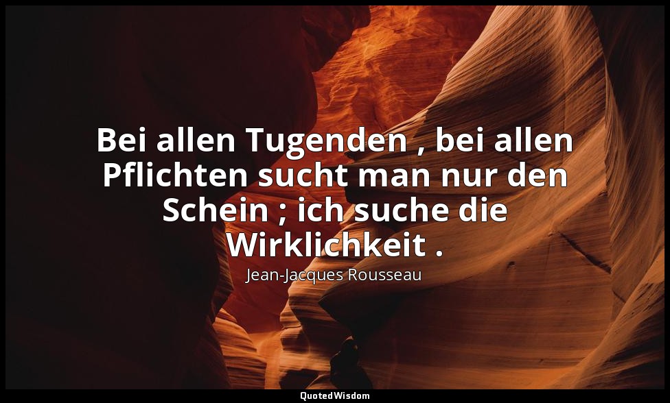 "Bei allen Tugenden , bei allen Pflichten sucht man nur den Schein ; ich suche d — Jean-Jacques Rousseau
