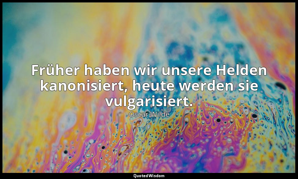 "Früher haben wir unsere Helden kanonisiert, heute werden sie vulgarisiert." - D — Oscar Wilde