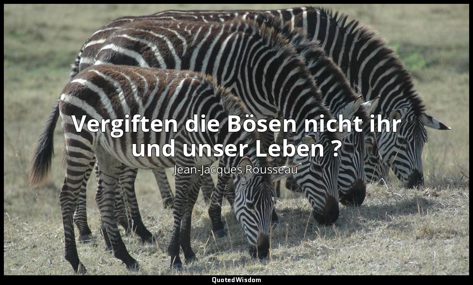 " Vergiften die Bösen nicht ihr und unser Leben ?" – Émile — Jean-Jacques Rousseau