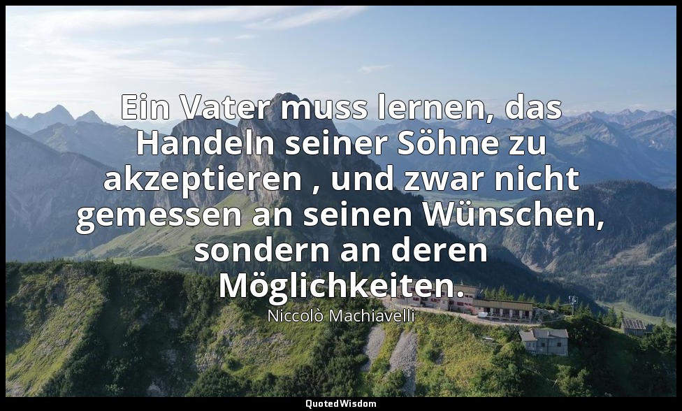 "Ein Vater muss lernen, das Handeln seiner Söhne zu akzeptieren , und zwar nicht — Niccolò Machiavelli
