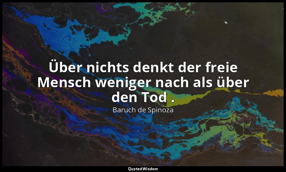 Über nichts denkt der freie Mensch weniger nach als über den Tod . — Baruch de Spinoza