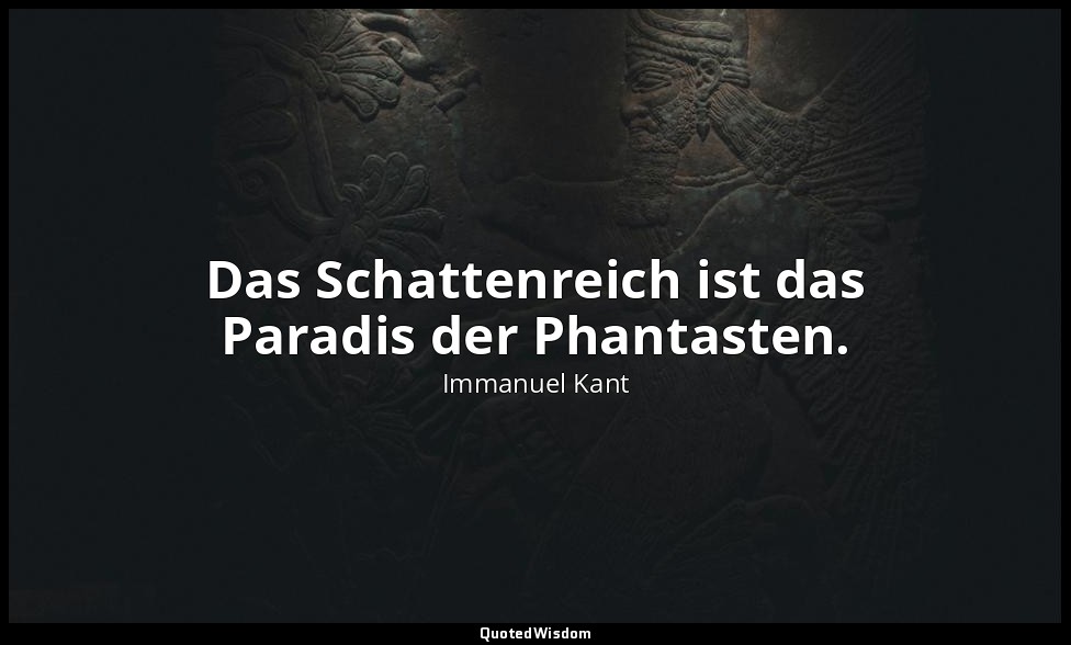 "Das Schattenreich ist das Paradis der Phantasten." - Träume eines Geistersehers — Immanuel Kant