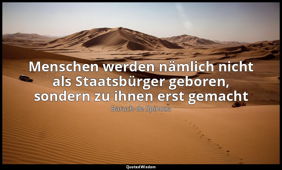 Menschen werden nämlich nicht als Staatsbürger geboren, sondern zu ihnen erst ge — Baruch de Spinoza