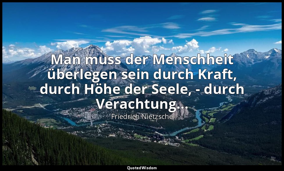 "Man muss der Menschheit überlegen sein durch Kraft, durch Höhe der Seele, - dur — Friedrich Nietzsche