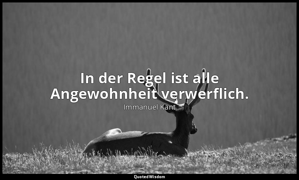 "In der Regel ist alle Angewohnheit verwerflich." - Anthropologie in pragmatisch — Immanuel Kant