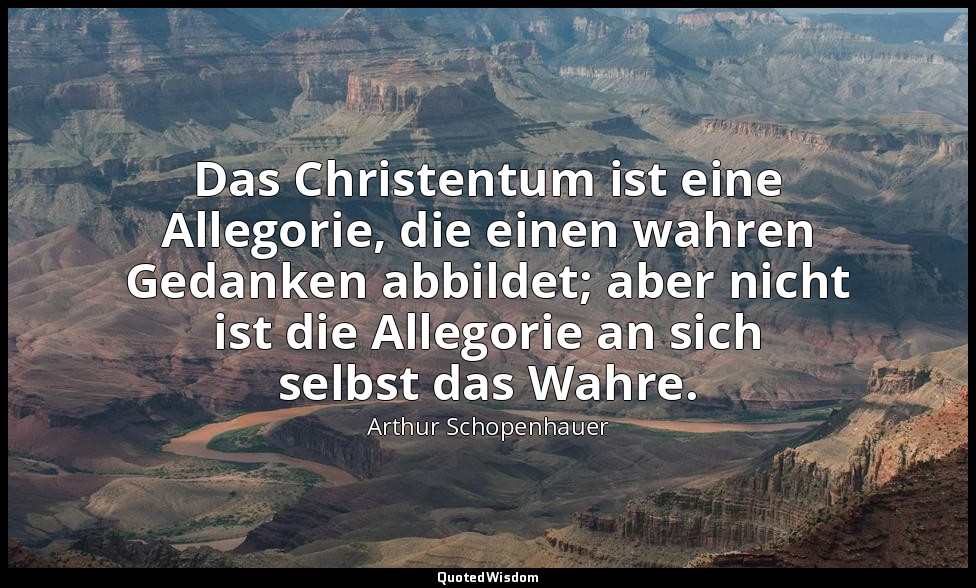 "Das Christentum ist eine Allegorie, die einen wahren Gedanken abbildet; aber ni — Arthur Schopenhauer