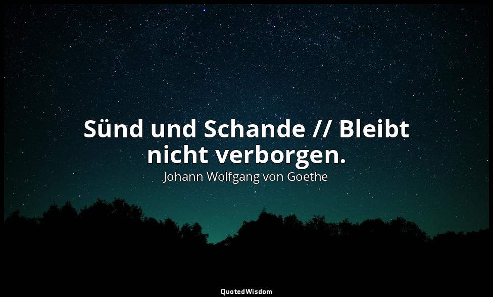 " Sünd und Schande // Bleibt nicht verborgen." – Faust I, Vers 3821 f. / Böser G — Johann Wolfgang von Goethe
